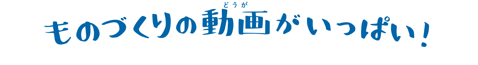 ものづくりの動画がいっぱい!