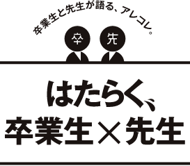 はたらく卒業生×先生