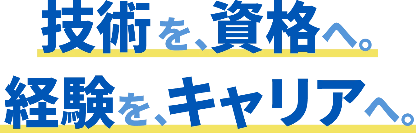 技術を資格へ。経験を、キャリアへ。