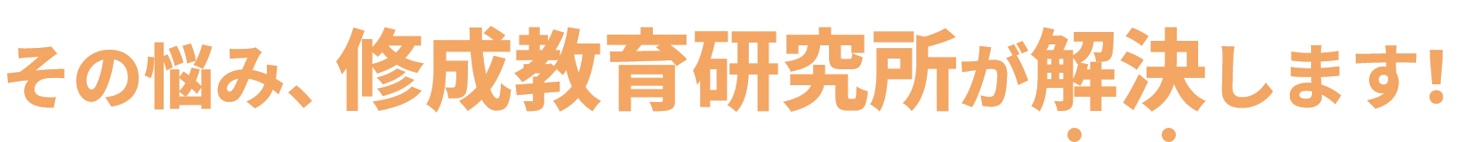 その悩み、修成教育研究所が解決します！
